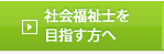 社会福祉士を目指す方へ